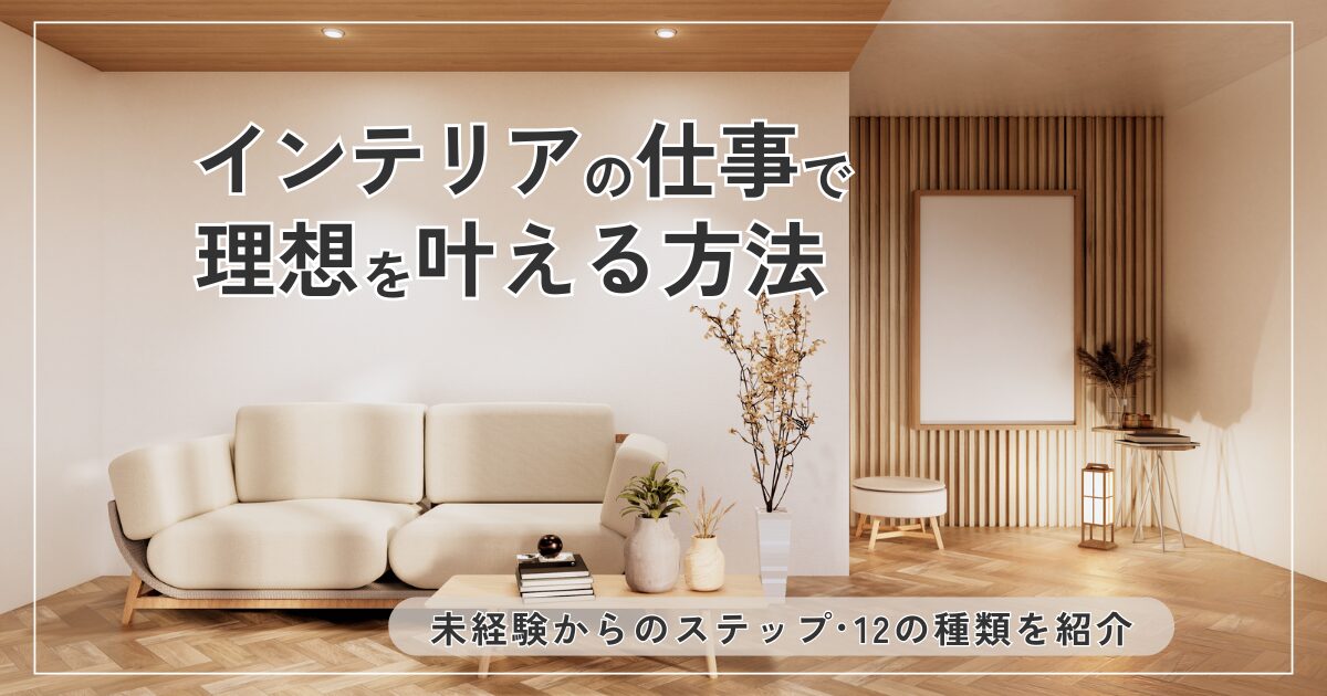 インテリアの仕事で理想を叶える方法！未経験からのステップと12の種類 