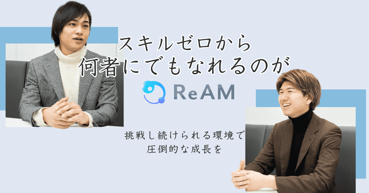 スキルゼロから何者にでもなれるのがReAM 挑戦し続けられる環境で圧倒的な成長を